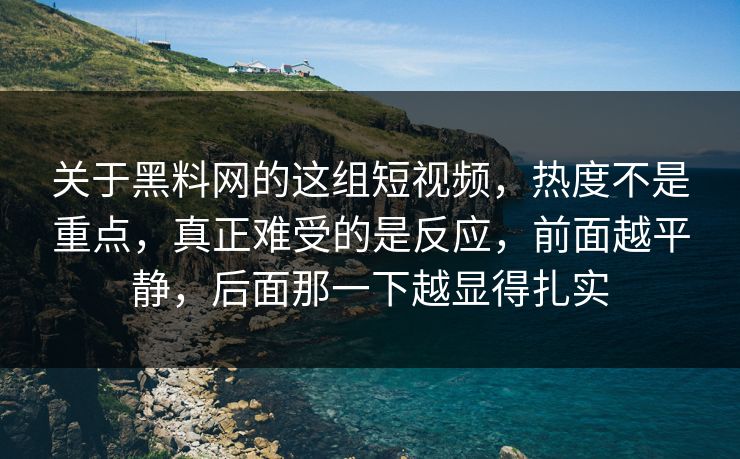 关于黑料网的这组短视频,热度不是重点,真正难受的是反应,前面越平静,后面那一下越显得扎实