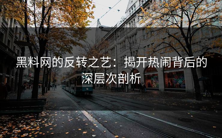 黑料网的反转之艺:揭开热闹背后的深层次剖析