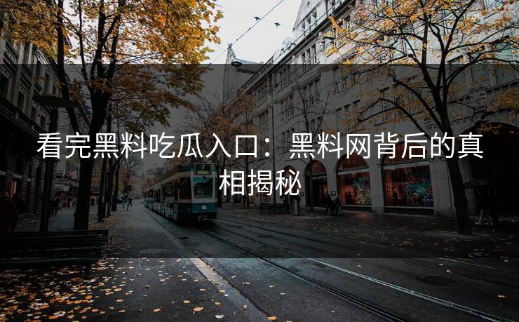 看完黑料吃瓜入口：黑料网背后的真相揭秘