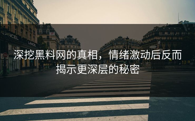 深挖黑料网的真相,情绪激动后反而揭示更深层的秘密