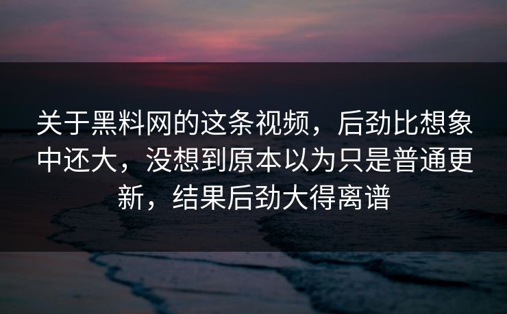 关于黑料网的这条视频,后劲比想象中还大,没想到原本以为只是普通更新,结果后劲大得离谱