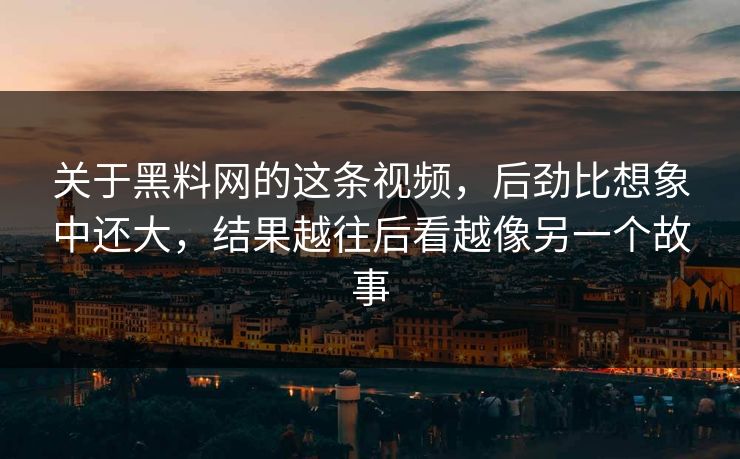 关于黑料网的这条视频,后劲比想象中还大,结果越往后看越像另一个故事