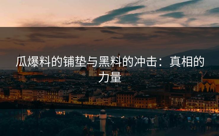 瓜爆料的铺垫与黑料的冲击:真相的力量