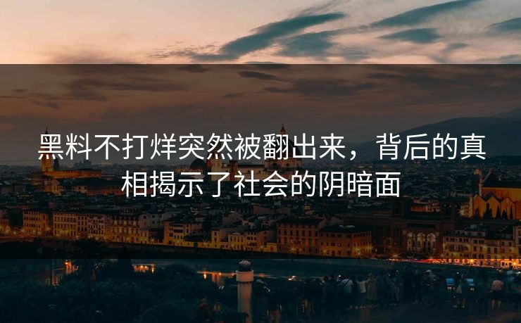 黑料不打烊突然被翻出来,背后的真相揭示了社会的阴暗面