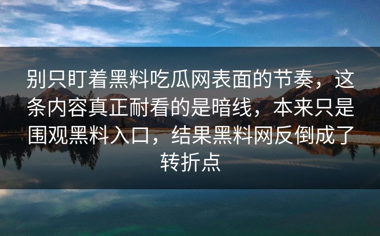 别只盯着黑料吃瓜网表面的节奏,这条内容真正耐看的是暗线,本来只是围观黑料入口,结果黑料网反倒成了转折点