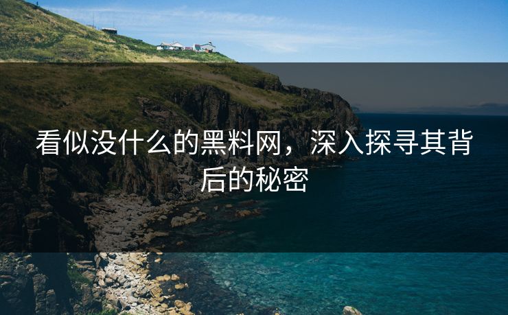 看似没什么的黑料网,深入探寻其背后的秘密 看似没什么的黑料网,深入探寻其背后的秘密