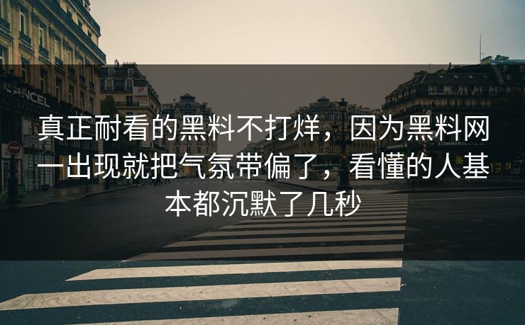 真正耐看的黑料不打烊,因为黑料网一出现就把气氛带偏了,看懂的人基本都沉默了几秒 真正耐看的黑料不打烊,因为黑料网一出现就把气氛带偏了,看懂的人基本都沉默了几秒