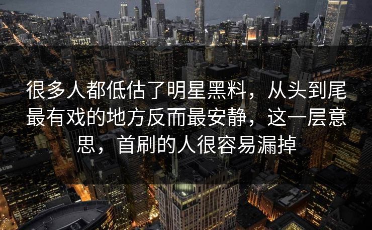 很多人都低估了明星黑料,从头到尾最有戏的地方反而最安静,这一层意思,首刷的人很容易漏掉