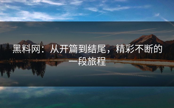 黑料网:从开篇到结尾,精彩不断的一段旅程