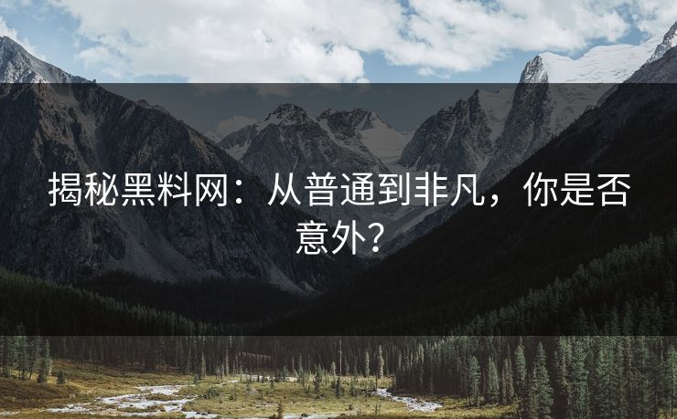 揭秘黑料网:从普通到非凡,你是否意外?