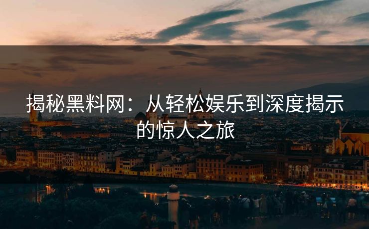 揭秘黑料网:从轻松娱乐到深度揭示的惊人之旅