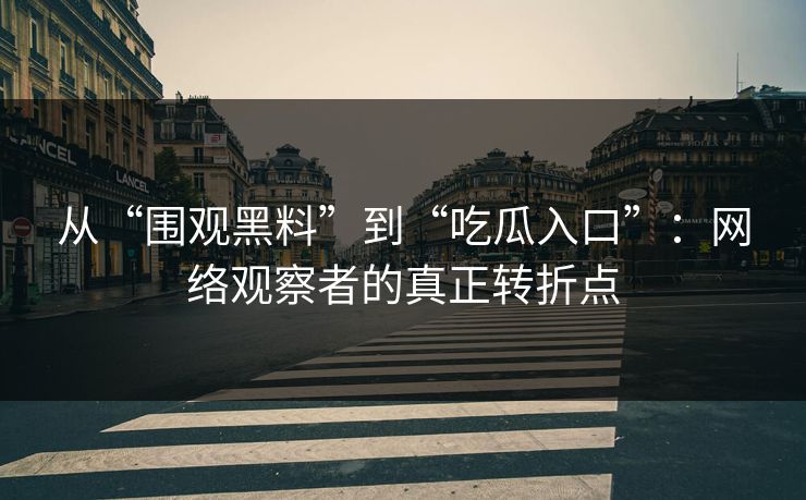 从“围观黑料”到“吃瓜入口”:网络观察者的真正转折点