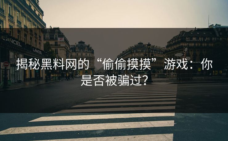 揭秘黑料网的“偷偷摸摸”游戏:你是否被骗过?